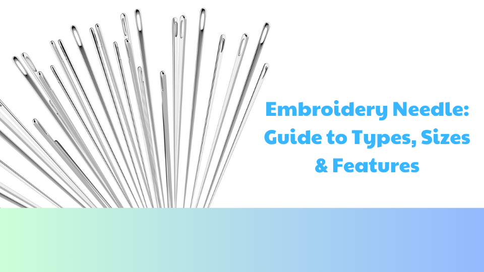 Embroidery Needle: Guide to Types, Sizes & Features