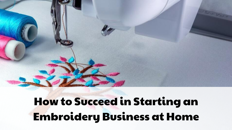 How to Succeed in Starting an Embroidery Business at Home